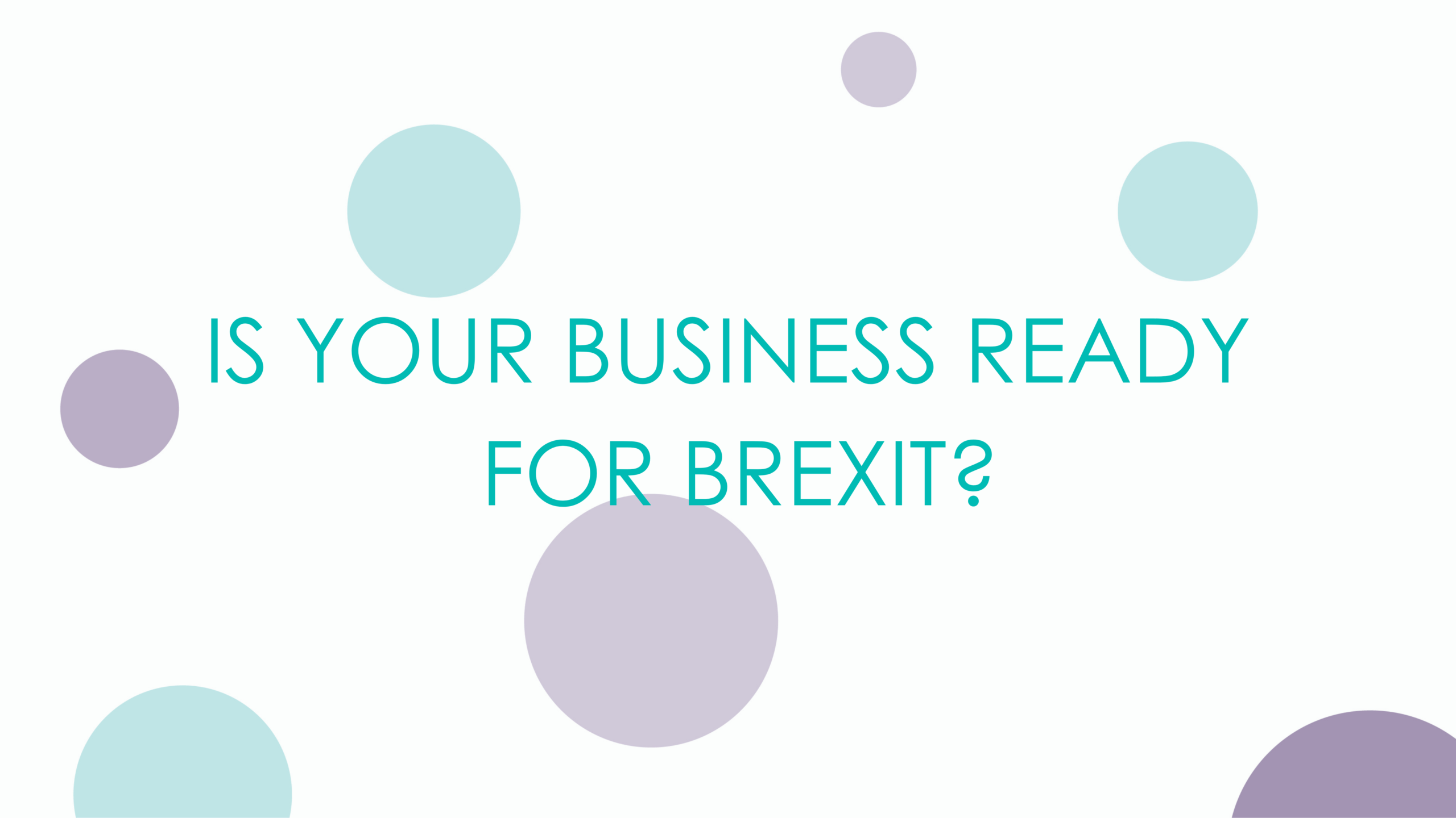 IS YOUR BUSINESS READY FOR BREXIT?