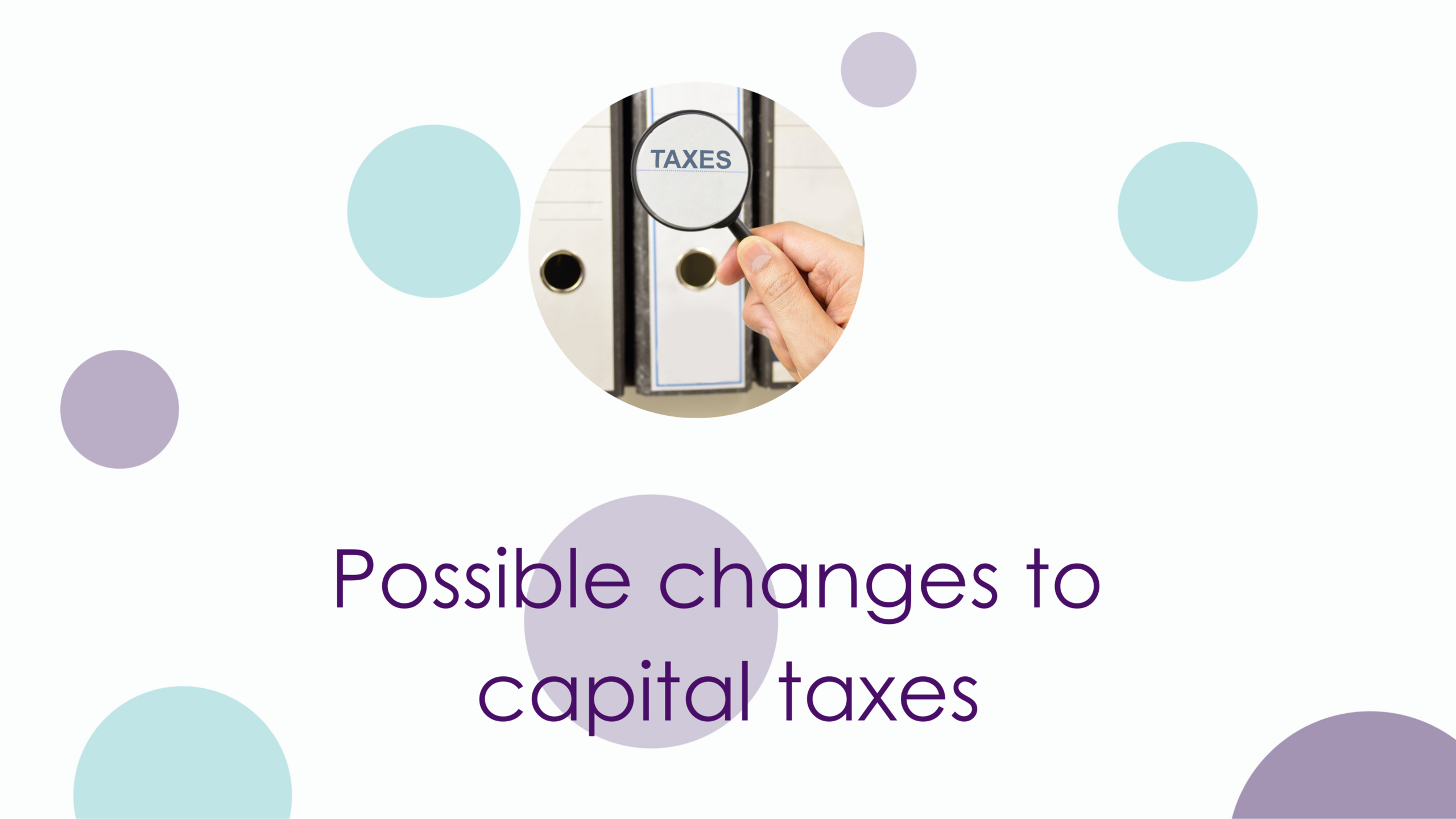 Possible changes to capital taxes